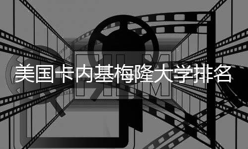 美国卡内基梅隆大学排名及申请介绍