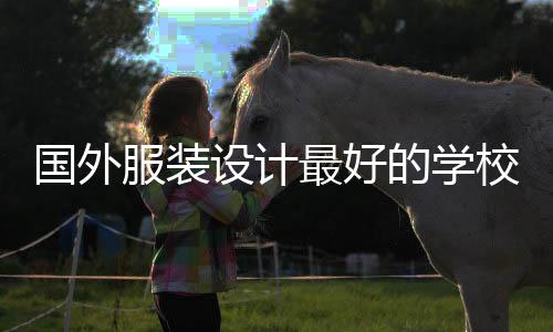 国外服装设计最好的学校有哪些可以选择？