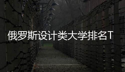 俄罗斯设计类大学排名TOP3