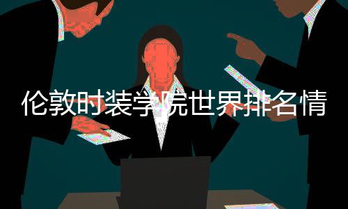伦敦时装学院世界排名情况介绍